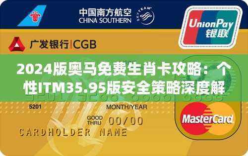 2024版奥马免费生肖卡攻略：个性ITM35.95版安全策略深度解析