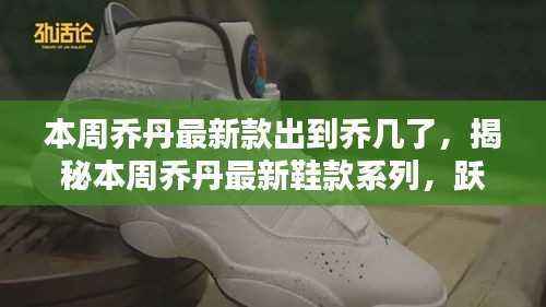 揭秘乔丹最新鞋款系列,跃居潮流巅峰——本周乔丹新款鞋款系列揭晓