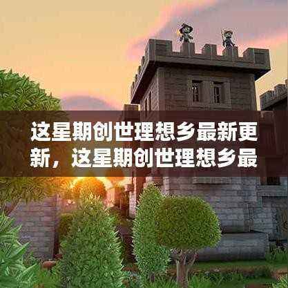 创世理想乡最新更新全攻略,从入门到精通任务指南更新发布!