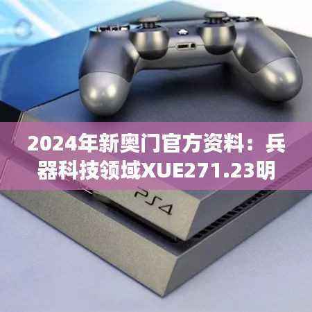 2024年新奥门官方资料:兵器科技领域XUE271.23明日揭晓
