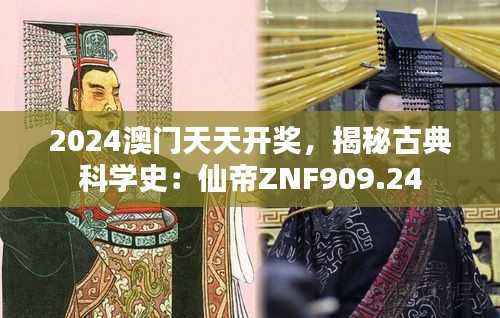 2024澳门天天开奖，揭秘古典科学史：仙帝ZNF909.24