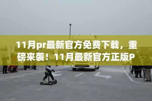 11月最新官方正版PR软件免费下载攻略,轻松获取官方正版PR软件