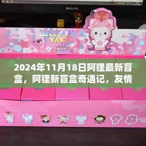 阿狸新盲盒奇遇记,友情与陪伴的温暖瞬间(2024年11月18日最新盲盒)