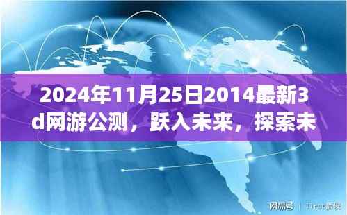 2024年11月25日2014最新3d网游公测,跃入未来,探索未知世界,2024年最新顶级3D网游公测独家解析