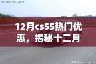 揭秘十二月CS55独家优惠,三大要点不容错过,限时优惠来袭!