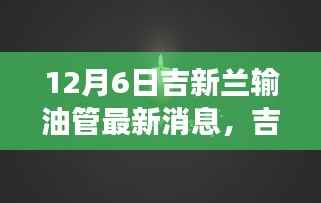 吉新兰输油管最新动态与里程碑事件,12月6日的进展及其深远影响