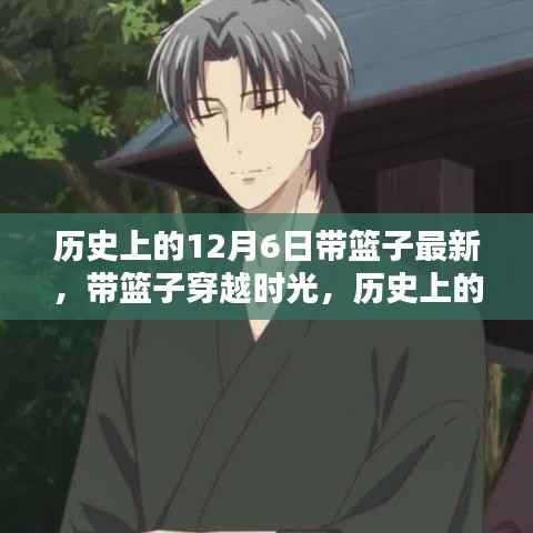 历史上的12月6日,带篮子穿越时光的自然神秘邂逅之旅