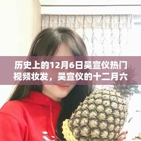 吴宣仪十二月六日妆发背后的故事与温馨回忆