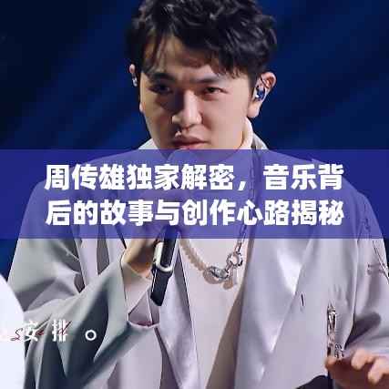 周传雄独家解密,音乐背后的故事与创作心路揭秘视频