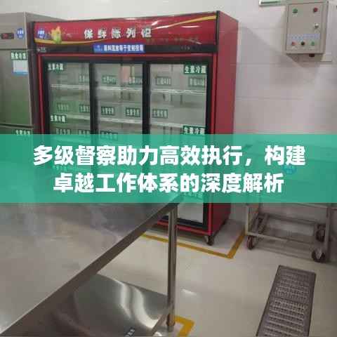 多级督察助力高效执行,构建卓越工作体系的深度解析