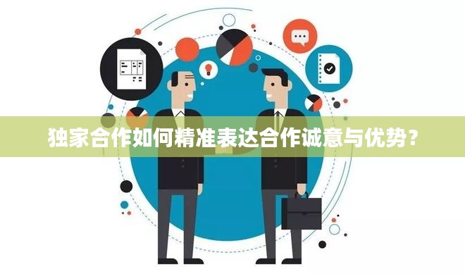 独家合作如何精准表达合作诚意与优势?