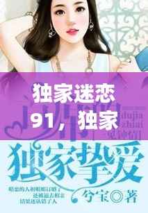 独家迷恋91,独家迷恋小说免费阅读