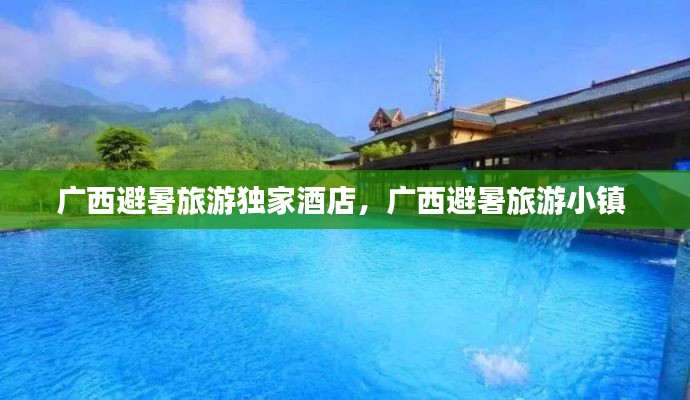 广西避暑旅游独家酒店,广西避暑旅游小镇