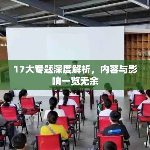 17大专题深度解析,内容与影响一览无余