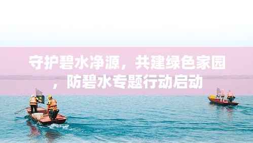 守护碧水净源,共建绿色家园,防碧水专题行动启动