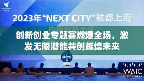 创新创业专题赛燃爆全场,激发无限潜能共创辉煌未来