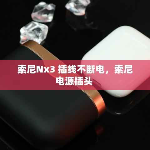 索尼Nx3 插线不断电,索尼电源插头