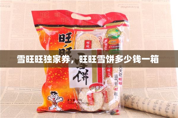 雪旺旺独家券,旺旺雪饼多少钱一箱
