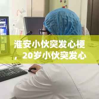 淮安小伙突发心梗,20岁小伙突发心梗拒手术