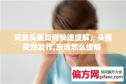 突发头痛如何快速缓解,头痛突然发作,应该怎么缓解