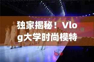 独家揭秘!Vlog大学时尚模特的青春时尚魅力探索