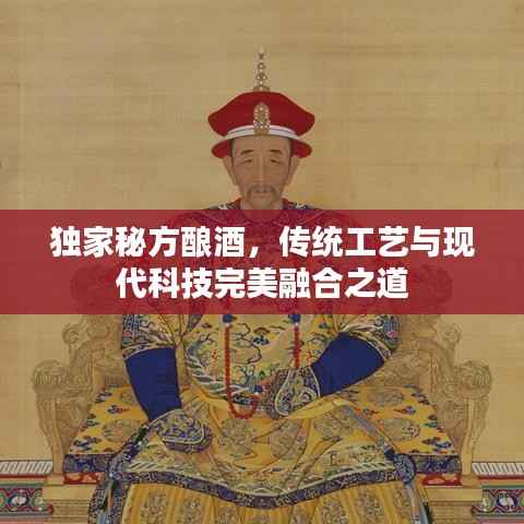 独家秘方酿酒,传统工艺与现代科技完美融合之道