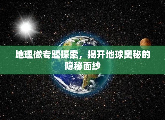 地理微专题探索,揭开地球奥秘的隐秘面纱