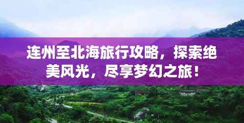 连州至北海旅行攻略,探索绝美风光,尽享梦幻之旅!