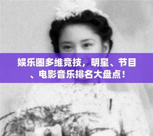 娱乐圈多维竞技,明星、节目、电影音乐排名大盘点!