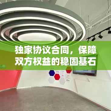 独家协议合同,保障双方权益的稳固基石