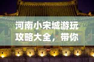 河南小宋城游玩攻略大全,带你探索不一样的魅力之旅!
