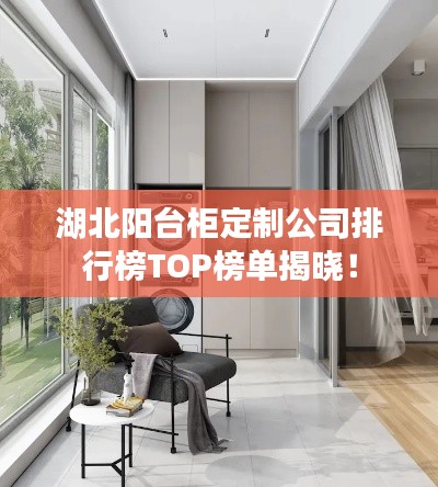 湖北阳台柜定制公司排行榜TOP榜单揭晓!