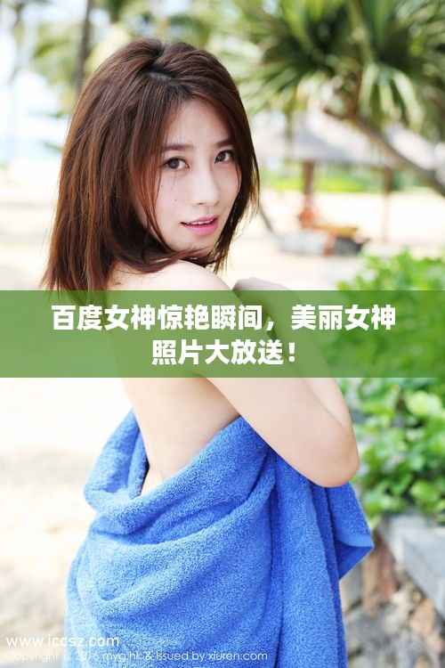 百度女神惊艳瞬间,美丽女神照片大放送!