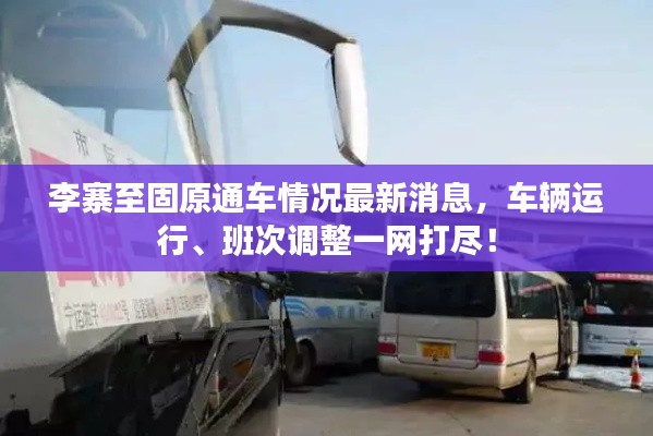 李寨至固原通车情况最新消息,车辆运行、班次调整一网打尽!