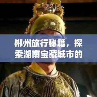 郴州旅行秘籍,探索湖南宝藏城市的绝佳攻略
