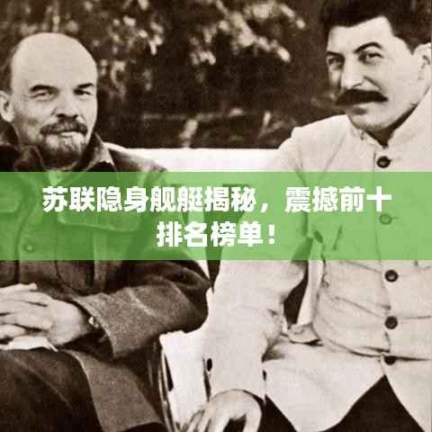 苏联隐身舰艇揭秘,震撼前十排名榜单!