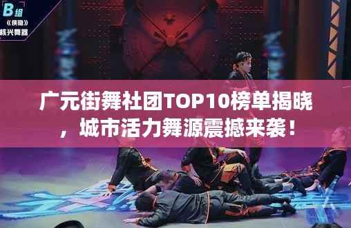 广元街舞社团TOP10榜单揭晓,城市活力舞源震撼来袭!