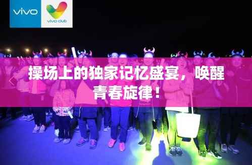 操场上的独家记忆盛宴,唤醒青春旋律!