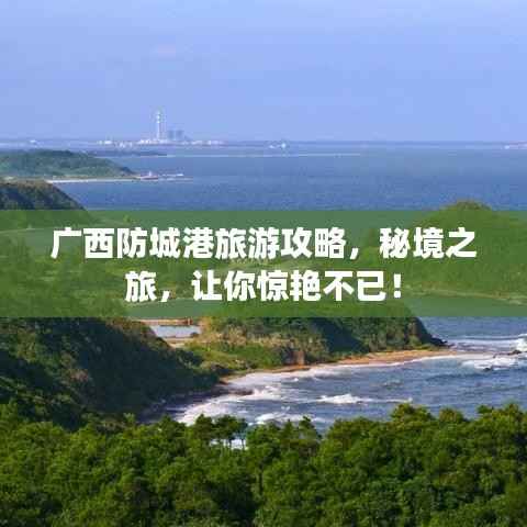 广西防城港旅游攻略,秘境之旅,让你惊艳不已!