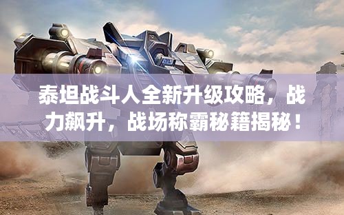 泰坦战斗人全新升级攻略,战力飙升,战场称霸秘籍揭秘!