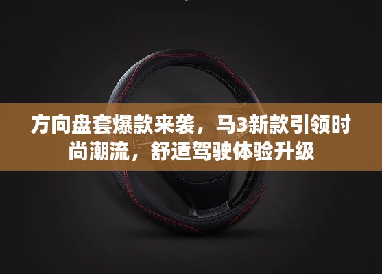 方向盘套爆款来袭,马3新款引领时尚潮流,舒适驾驶体验升级
