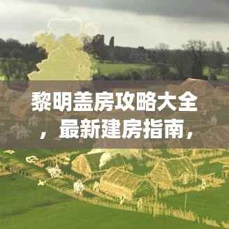 黎明盖房攻略大全,最新建房指南,助你轻松打造梦想家园!