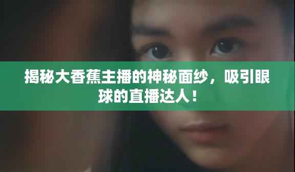 揭秘大香蕉主播的神秘面纱,吸引眼球的直播达人!