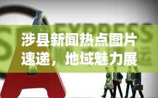 涉县新闻热点图片速递,地域魅力展现,最新资讯传递