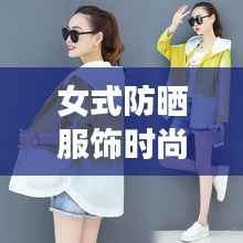 女式防晒服饰时尚大赏,最新款图片一网打尽!