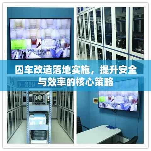 囚车改造落地实施,提升安全与效率的核心策略