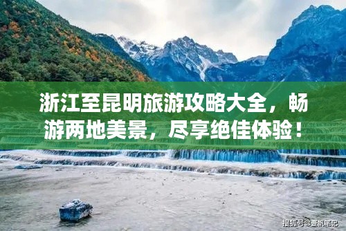 浙江至昆明旅游攻略大全,畅游两地美景,尽享绝佳体验!