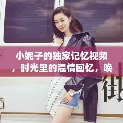 小妮子的独家记忆视频,时光里的温情回忆,唤醒你的回忆之旅