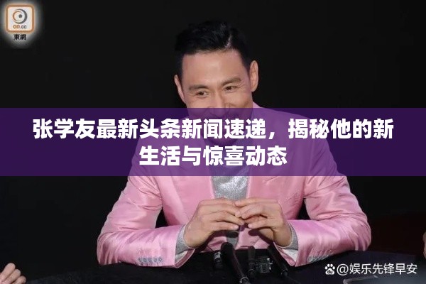 张学友最新头条新闻速递，揭秘他的新生活与惊喜动态