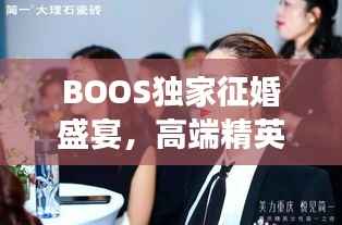 BOOS独家征婚盛宴,高端精英的浪漫寻觅之旅